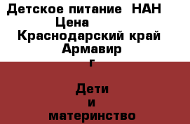 Детское питание “НАН“ › Цена ­ 300 - Краснодарский край, Армавир г. Дети и материнство » Детское питание   